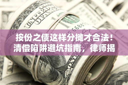 北京按份之债这样分摊才合法！清偿陷阱避坑指南，律师揭秘关键条款