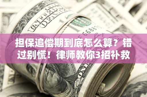 北京担保追偿期到底怎么算？错过别慌！律师教你3招补救