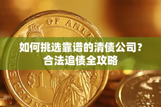 北京如何挑选靠谱的清债公司？合法追债全攻略