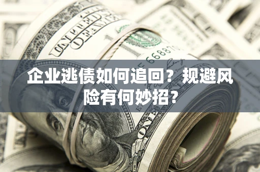 北京企业逃债如何追回？规避风险有何妙招？