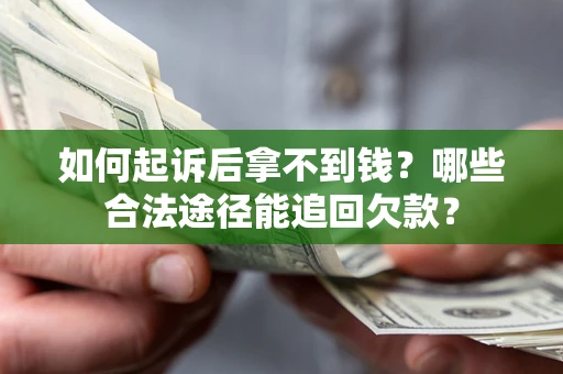 北京如何起诉后拿不到钱？哪些合法途径能追回欠款？