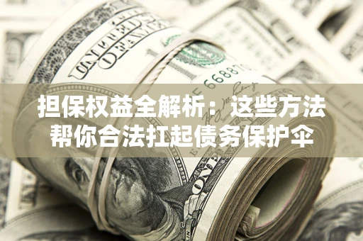 北京担保权益全解析：这些方法帮你合法扛起债务保护伞