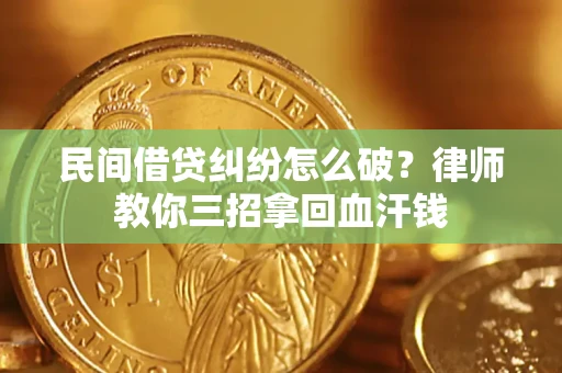 北京民间借贷纠纷怎么破？律师教你三招拿回血汗钱