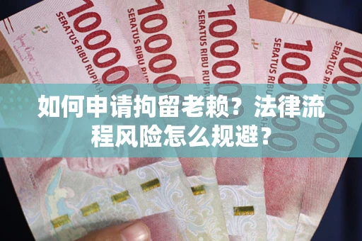 北京如何申请拘留老赖？法律流程风险怎么规避？