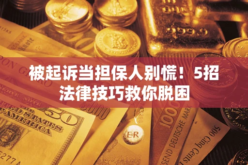 北京被起诉当担保人别慌！5招法律技巧救你脱困