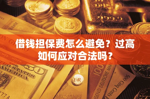 北京借钱担保费怎么避免？过高如何应对合法吗？