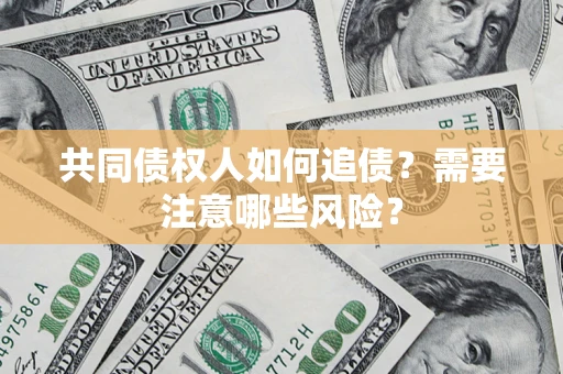 北京共同债权人如何追债？需要注意哪些风险？
