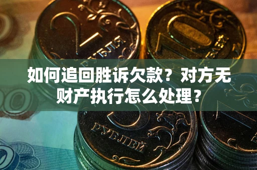 北京如何追回胜诉欠款？对方无财产执行怎么处理？