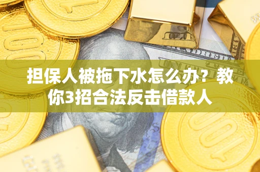 北京担保人被拖下水怎么办？教你3招合法反击借款人