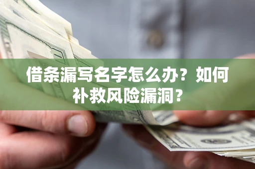 北京借条漏写名字怎么办？如何补救风险漏洞？
