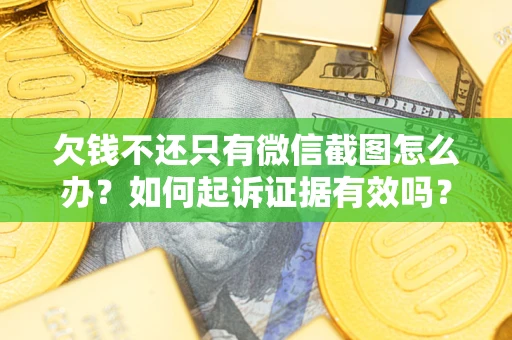 北京欠钱不还只有微信截图怎么办？如何起诉证据有效吗？