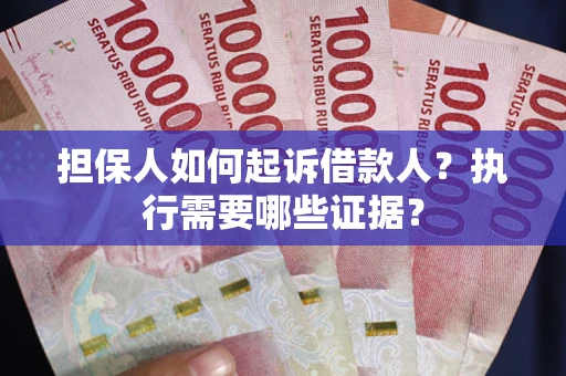 北京担保人如何起诉借款人？执行需要哪些证据？