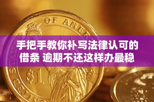 北京手把手教你补写法律认可的借条 逾期不还这样办最稳妥