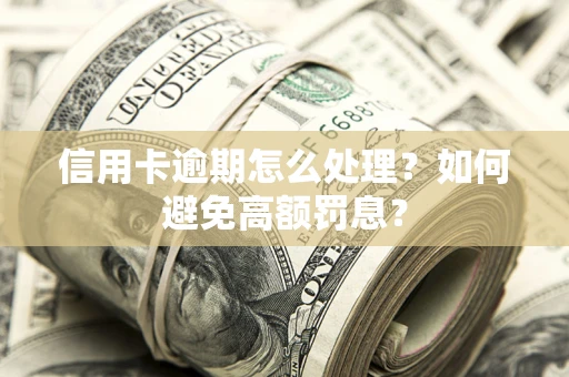 北京信用卡逾期怎么处理？如何避免高额罚息？