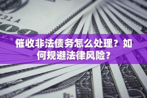 北京催收非法债务怎么处理？如何规避法律风险？