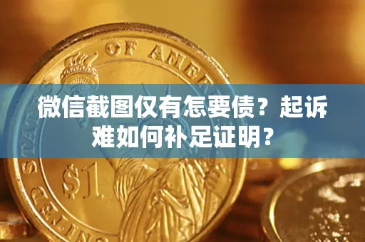 北京微信截图仅有怎要债？起诉难如何补足证明？