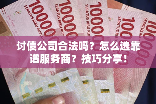 北京讨债公司合法吗？怎么选靠谱服务商？技巧分享！