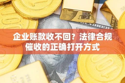 北京企业账款收不回？法律合规催收的正确打开方式