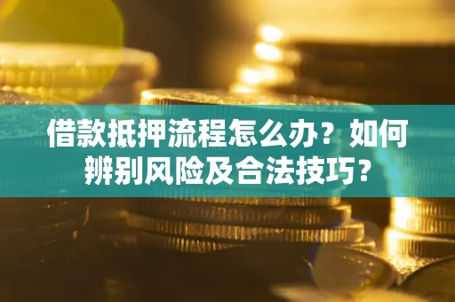 北京借款抵押流程怎么办？如何辨别风险及合法技巧？
