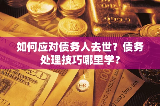 北京如何应对债务人去世？债务处理技巧哪里学？