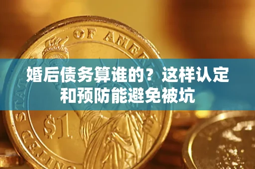 北京婚后债务算谁的？这样认定和预防能避免被坑