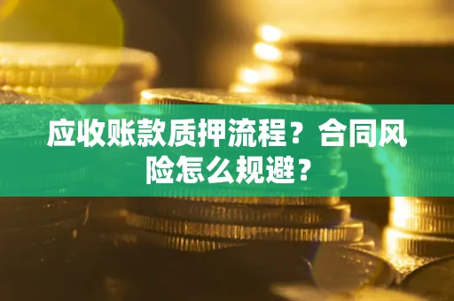 北京应收账款质押流程？合同风险怎么规避？