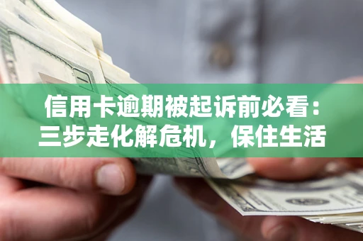 北京信用卡逾期被起诉前必看：三步走化解危机，保住生活尊严