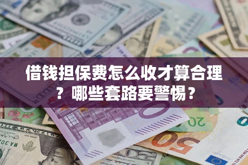 北京借钱担保费怎么收才算合理？哪些套路要警惕？