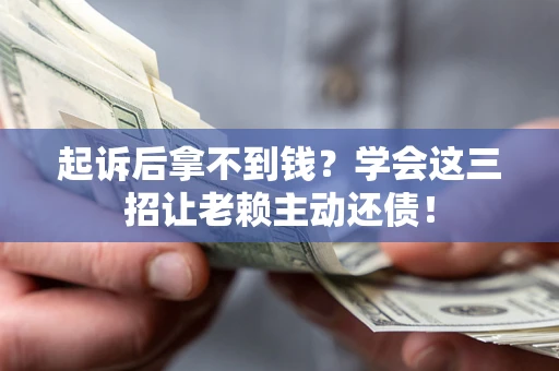 北京起诉后拿不到钱？学会这三招让老赖主动还债！
