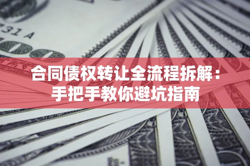 北京合同债权转让全流程拆解：手把手教你避坑指南