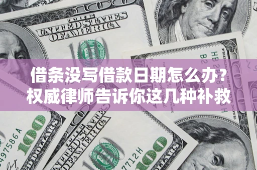 北京借条没写借款日期怎么办？权威律师告诉你这几种补救方法！