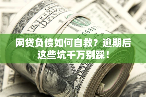 北京网贷负债如何自救？逾期后这些坑千万别踩！