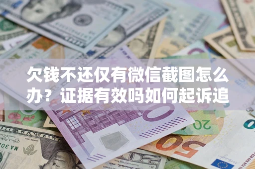 北京欠钱不还仅有微信截图怎么办？证据有效吗如何起诉追回欠款？