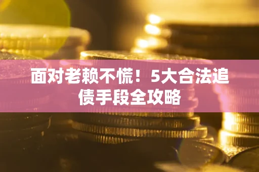 北京面对老赖不慌！5大合法追债手段全攻略