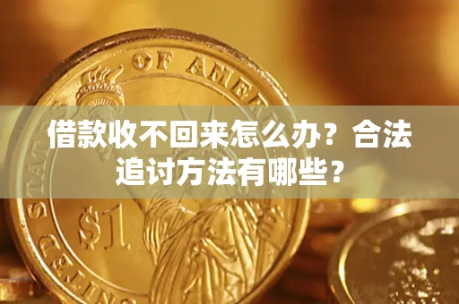 北京借款收不回来怎么办？合法追讨方法有哪些？