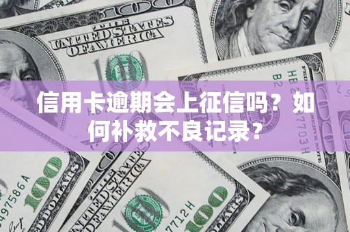 北京信用卡逾期会上征信吗？如何补救不良记录？