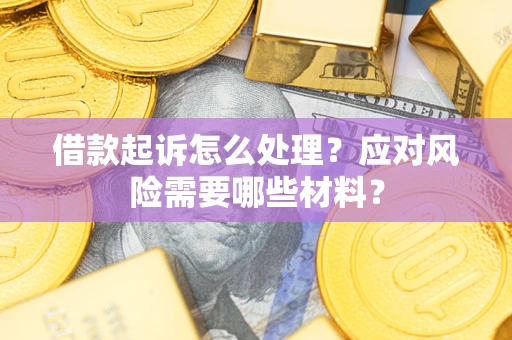 北京借款起诉怎么处理？应对风险需要哪些材料？