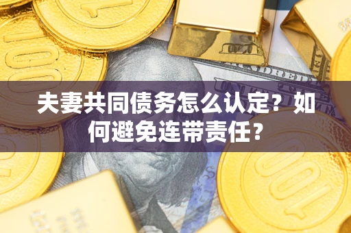 北京夫妻共同债务怎么认定？如何避免连带责任？