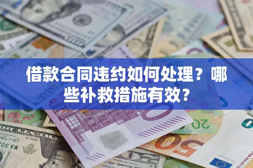 北京借款合同违约如何处理？哪些补救措施有效？