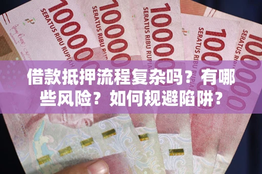 北京借款抵押流程复杂吗？有哪些风险？如何规避陷阱？