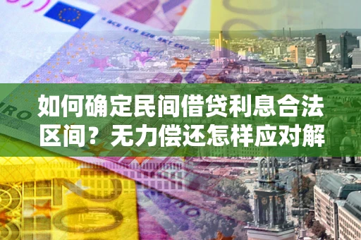 北京如何确定民间借贷利息合法区间？无力偿还怎样应对解决法门？