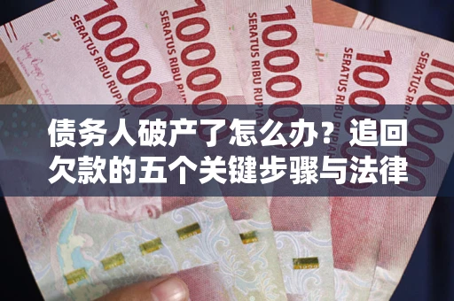 北京债务人破产了怎么办？追回欠款的五个关键步骤与法律策略