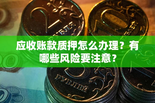 北京应收账款质押怎么办理？有哪些风险要注意？