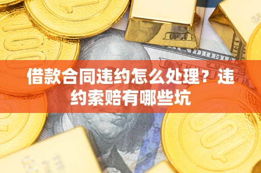北京借款合同违约怎么处理？违约索赔有哪些坑