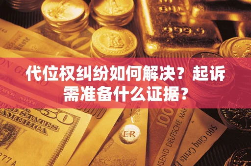 北京代位权纠纷如何解决？起诉需准备什么证据？