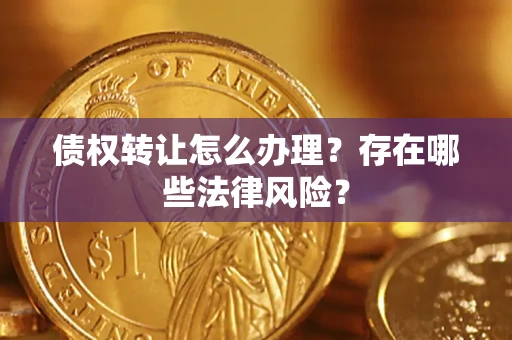 北京债权转让怎么办理？存在哪些法律风险？