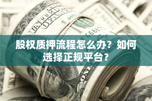 北京股权质押流程怎么办？如何选择正规平台？
