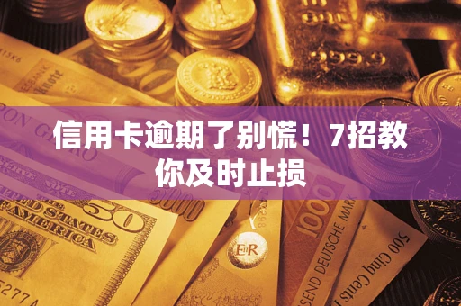 北京信用卡逾期了别慌！7招教你及时止损