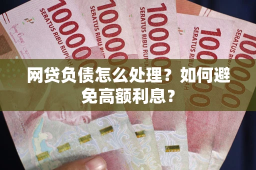 北京网贷负债怎么处理？如何避免高额利息？