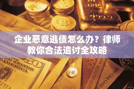 北京企业恶意逃债怎么办？律师教你合法追讨全攻略